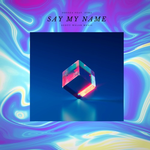 Say My Name - ODESZA feat. Zyra I Scott Welsh Music