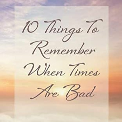 Ten Things to Remember When Times are Bad