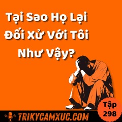 Tập 298: Tại Sao Họ Lại Đối Xử Với Tôi Như Vậy?
