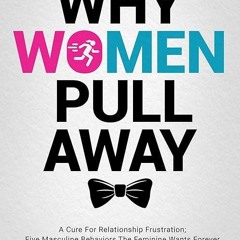 ❤read✔ WHY WOMEN PULL AWAY: A Cure For Relationship Frustration Five Masculine Behaviors The Fem