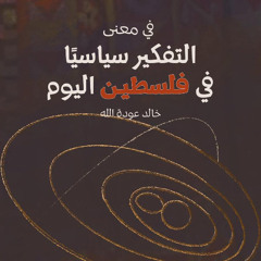 في معنى التفكير سياسياً في فلسطين اليوم | خالد عودة الله