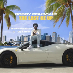 Bobby Fishscale - The Last Re-Up #SLOWED