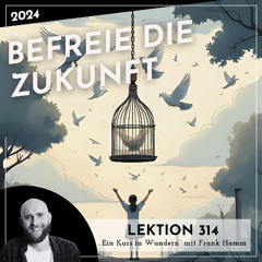 Lektion 314 – Befreie die Zukunft – Ein Kurs in Wundern mit Frank Hamm