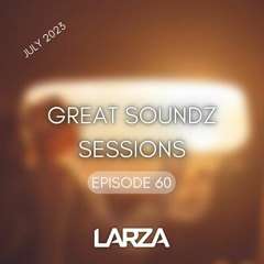 GREAT SOUNDZ SESSIONS by Larza - Episode 60 (July 2023)