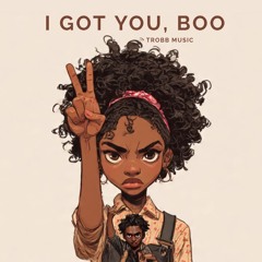 I GOT YOU BOO