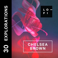 CHELSEA BROWN. LO-FI Presents EXPLORATIONS 30