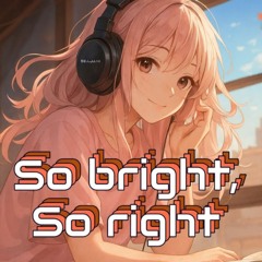 So bright,so right