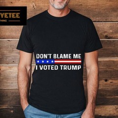 Don’t Blame Me I Voted Trump Shirt