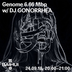 Genome 6.66 Mbp w/ DJ GONORRHEA On Baihui Radio