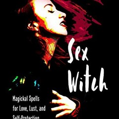 ACCESS EPUB KINDLE PDF EBOOK Sex Witch: Magickal Spells for Love, Lust, and Self-Prot