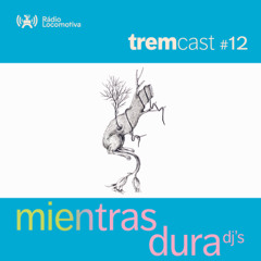 TREMCast #12: Mientras Dura DJs