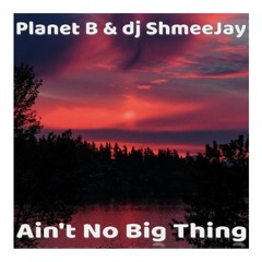 Planet B & dj ShmeeJay - Ain't No Big Thing