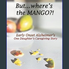 [PDF] eBOOK Read 🌟 But... where's the Mango?!: Early Onset Alzheimer's : One Daughter's Caregiving