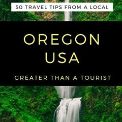 [View] KINDLE PDF EBOOK EPUB GREATER THAN A TOURIST- OREGON USA: 50 Travel Tips from