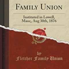 [GET] EPUB KINDLE PDF EBOOK Fletcher Family Union: Instituted in Lowell, Mass;, Aug 30th, 1876 (Clas