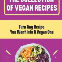 PDF✔read❤online The Collection Of Vegan Recipes: Turn Any Recipe You Want Into A