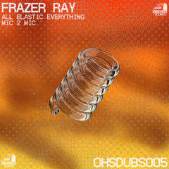 FRAZER RAY - ALL ELASTIC EVERYTHING // MIC 2 MIC [OHSDUBS005]