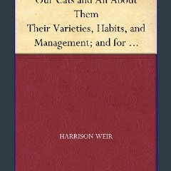 PDF [READ] ✨ Our Cats and All About Them Their Varieties, Habits, and Management; and for Show, th