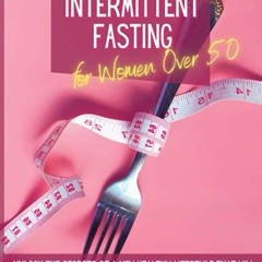 PDF BOOK Intermittent Fasting For Women Over 50: Unlock the Secrets of a New Hea