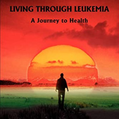 [FREE] EPUB 💙 Living Through Leukemia: A Journey to Health by  Louis Whitehead PDF E