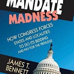 GET [EPUB KINDLE PDF EBOOK] Mandate Madness: How Congress Forces States and Localities to Do its Bid