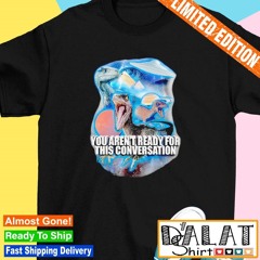 You arent ready for this consersation shirt