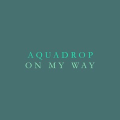 Aquadrop - On My Way (FREE DL)