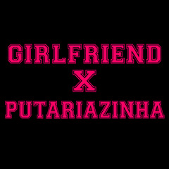 Girlfriend X Putariazinha
