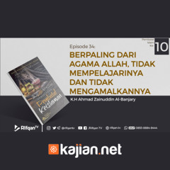 Ep. 34 Bab. Berpaling Dri Agama Allah, Tidak Mempelajarinya & Tdk Mengamalkanny - KH Ahmad Zainuddin
