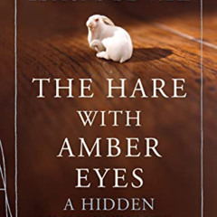 READ PDF 💝 The Hare with Amber Eyes: A Hidden Inheritance by  Edmund De Waal [EBOOK