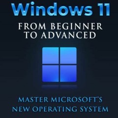 [ACCESS] [EPUB KINDLE PDF EBOOK] Windows 11 From Beginner to Advanced: Master Microso