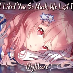 ♪Nightcore - I Liked You So Much, We Lost It