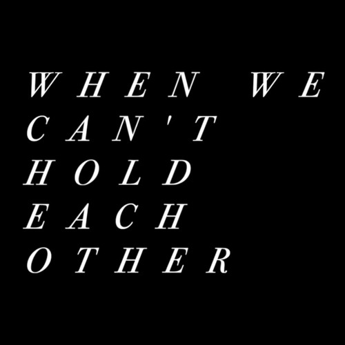 when we can't hold each other