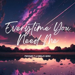 Everytime You Need Me (Pressure P & Kibbles)