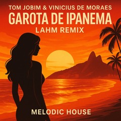 Tom Jobim & Vinicius de Moraes – Garota de Ipanema (Lahm Remix) | Melodic House