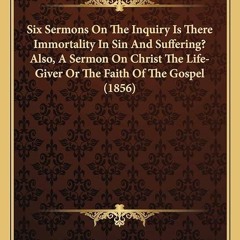 ❤read✔ Six Sermons On The Inquiry Is There Immortality In Sin And Suffering? Also, A Sermon On C