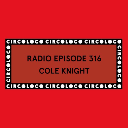 Circoloco Radio 316 - Cole Knight
