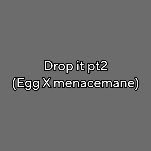 drop it pt2 (egg X menacemane)