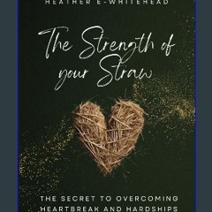 [PDF] eBOOK Read 📕 The Strength of Your Straw: The Secret to Overcoming Heartbreak and Hardships R