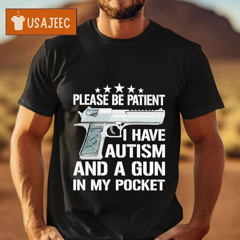Please Be Patient I Have Autism And A Gun In My Pocket Shirt