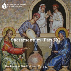 Sacramentum (Part IX) - Become Fire Podcast Ep #122