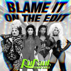 Blame It on the Edit - RuPaul feat. The Cast of RuPaul’s Drag Race