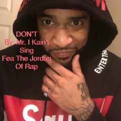 DON'T By: Mr I Kain't Sing Fea The Jordan Of Rap (rough Draft)