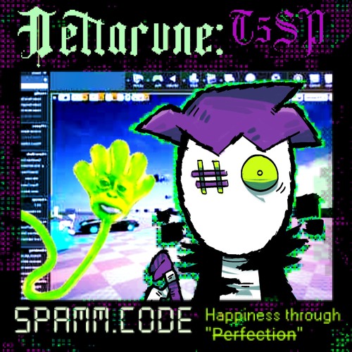 SPAMM.CODE, Happiness through P̶e̶r̶f̶e̶c̶t̶i̶o̶n̶ [DELTARUNE: T5SP]