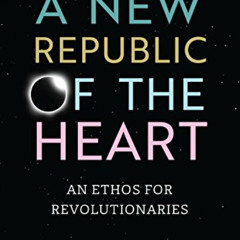 download KINDLE 📕 A New Republic of the Heart: An Ethos for Revolutionaries--A Guide