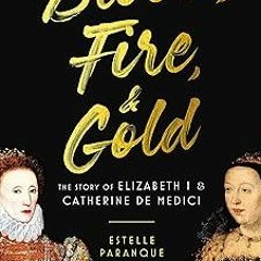 *) Blood, Fire & Gold: The Story of Elizabeth I & Catherine de Medici BY: Estelle Paranque (Aut