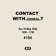 CONTACT WITH? onseal #104 (15th May 2022)