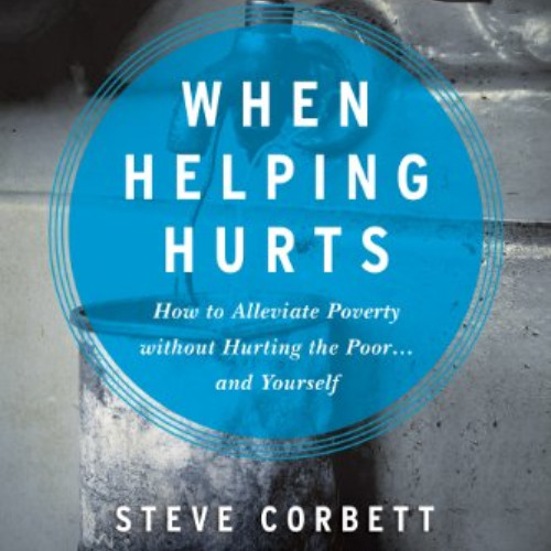 READ PDF 📪 When Helping Hurts: How to Alleviate Poverty Without Hurting the Poor . .