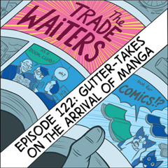 eps. 122: Gutter-Takes: On the Arrival of Manga