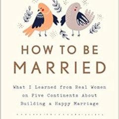 View EBOOK 💜 How to Be Married: What I Learned from Real Women on Five Continents Ab